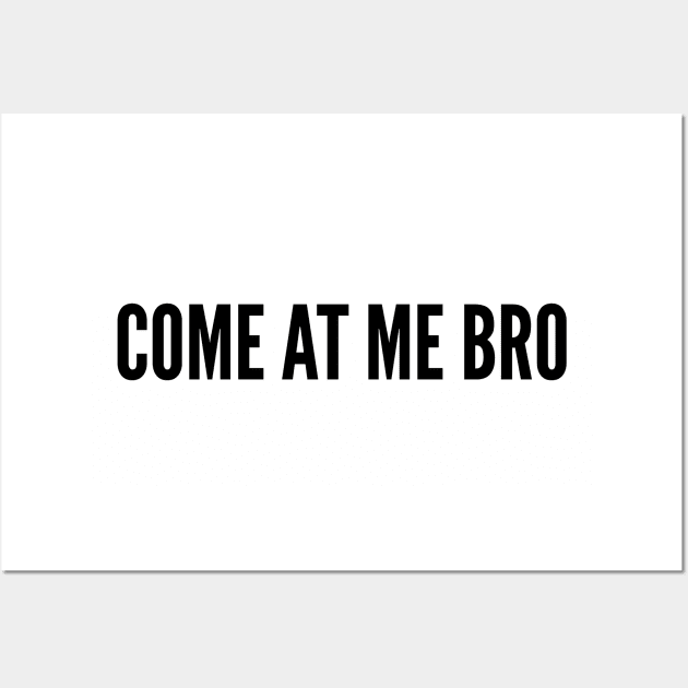 Funny - Come At Me Bro - Funny Joke Statement humor Slogan Quotes Saying Wall Art by sillyslogans